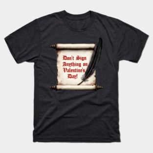 Don't Sign Anything On Valentine's Day! Sarcastic and Cool Valentine's Day Gift T-Shirt