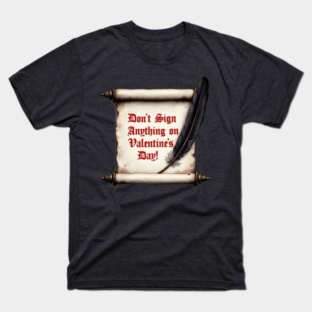 Don't Sign Anything On Valentine's Day! Sarcastic and Cool Valentine's Day Gift T-Shirt by Groovy Outfits