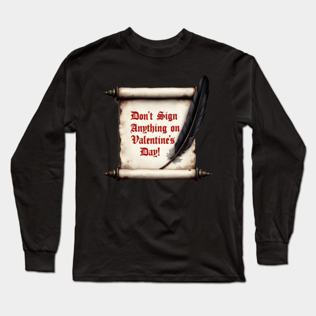 Don't Sign Anything On Valentine's Day! Sarcastic and Cool Valentine's Day Gift Long Sleeve T-Shirt by Groovy Outfits