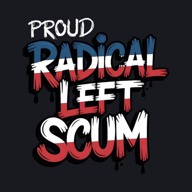 Proud Radical Left Scum by Charles's Store 8