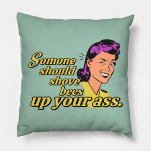 Someone Should Shove Bees Up Your Ass Pillow