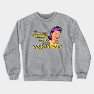 Someone Should Shove Bees Up Your Ass Crewneck Sweatshirt