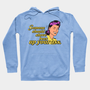 Someone Should Shove Bees Up Your Ass Hoodie