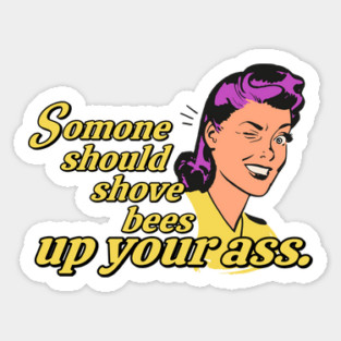 Someone Should Shove Bees Up Your Ass Sticker