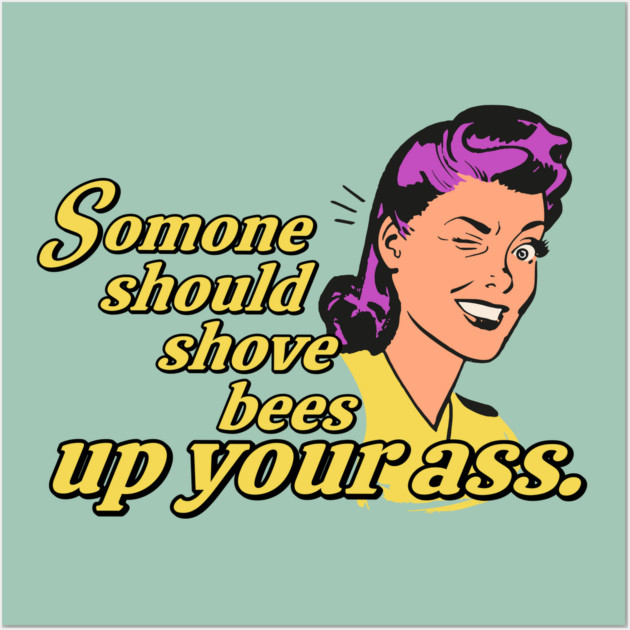 Someone Should Shove Bees Up Your Ass Wall Art by casualteesinc