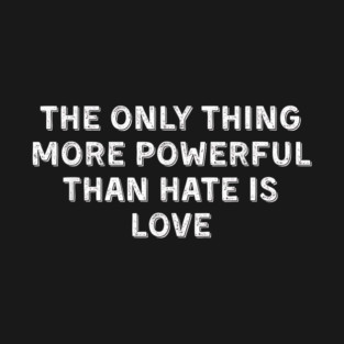 The Only Thing More Powerful Than Hate is Love T-Shirt