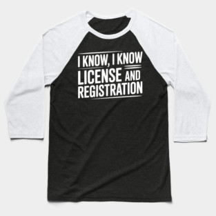 I Know I Know License and Registration Baseball T-Shirt