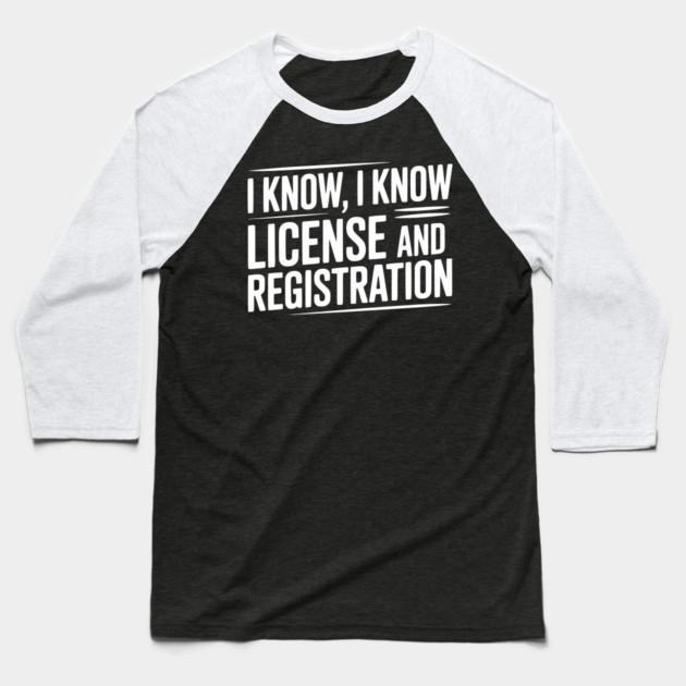 I Know I Know License and Registration Baseball T-Shirt by Frank Ring