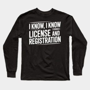 I Know I Know License and Registration Long Sleeve T-Shirt