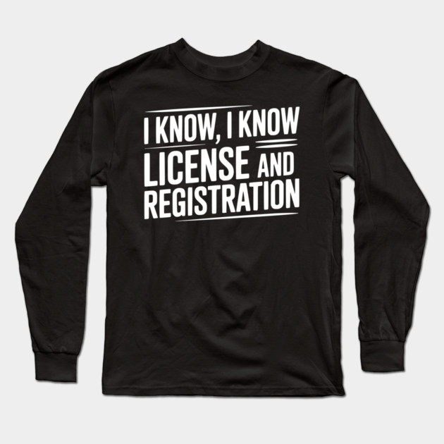 I Know I Know License and Registration Long Sleeve T-Shirt by Frank Ring