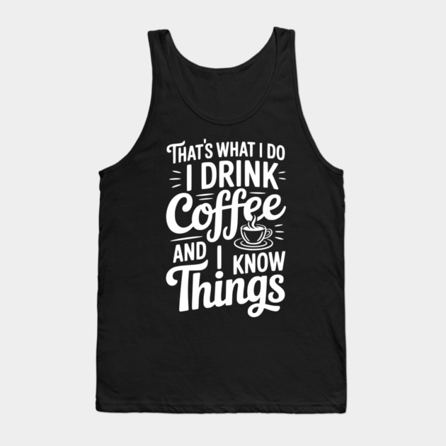 That's What I Do I Drink Coffee and I Know Things Tank Top by Frank Ring