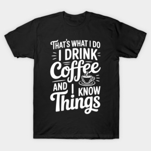 That's What I Do I Drink Coffee and I Know Things T-Shirt