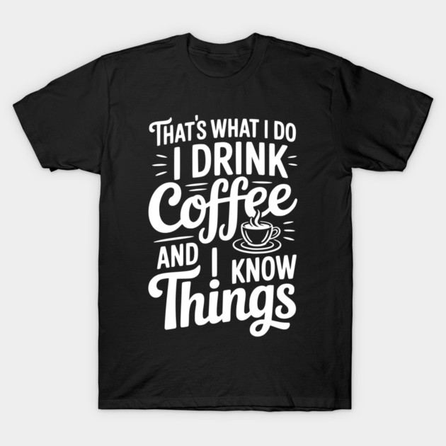 That's What I Do I Drink Coffee and I Know Things T-Shirt by Frank Ring