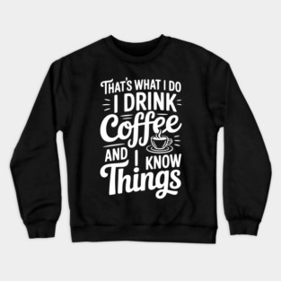 That's What I Do I Drink Coffee and I Know Things Crewneck Sweatshirt