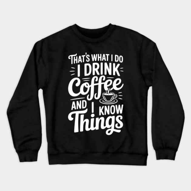 That's What I Do I Drink Coffee and I Know Things Crewneck Sweatshirt by Frank Ring