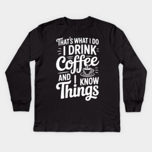 That's What I Do I Drink Coffee and I Know Things Kids Long Sleeve T-Shirt