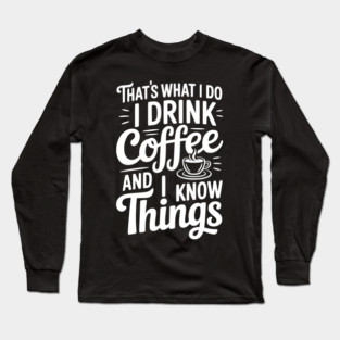 That's What I Do I Drink Coffee and I Know Things Long Sleeve T-Shirt