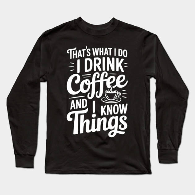 That's What I Do I Drink Coffee and I Know Things Long Sleeve T-Shirt by Frank Ring