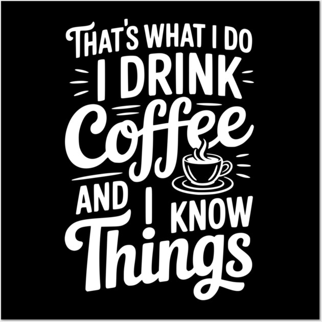 That's What I Do I Drink Coffee and I Know Things Wall Art by Frank Ring