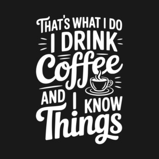 That's What I Do I Drink Coffee and I Know Things T-Shirt