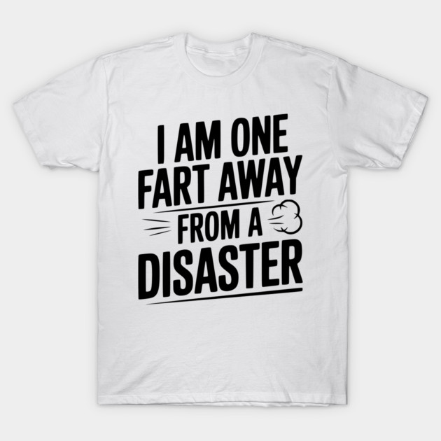 I Am One Fart Away from a Disaster T-Shirt by Frank Ring