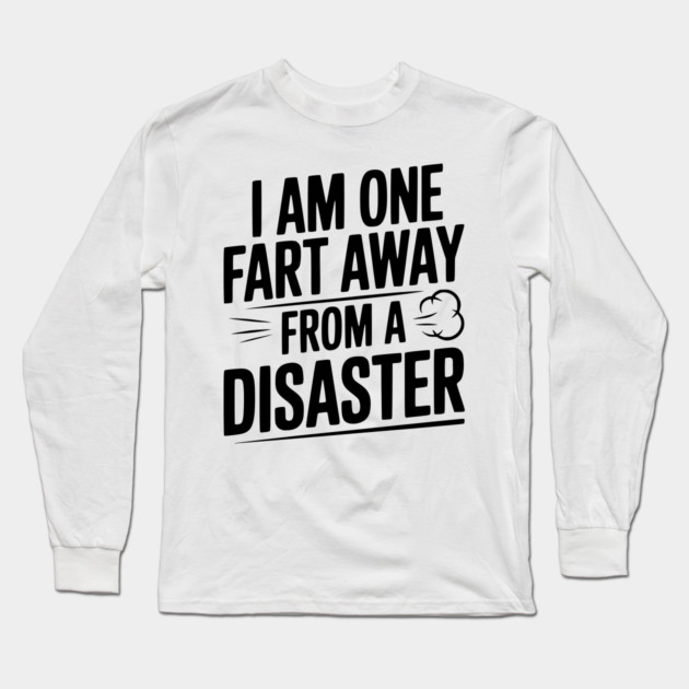 I Am One Fart Away from a Disaster Long Sleeve T-Shirt by Frank Ring
