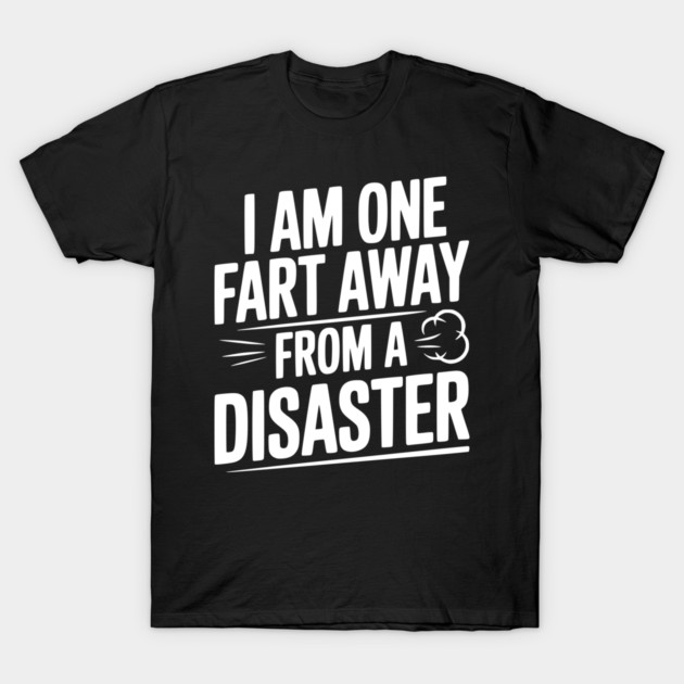 I Am One Fart Away from a Disaster T-Shirt by Frank Ring