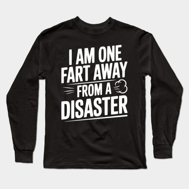 I Am One Fart Away from a Disaster Long Sleeve T-Shirt by Frank Ring