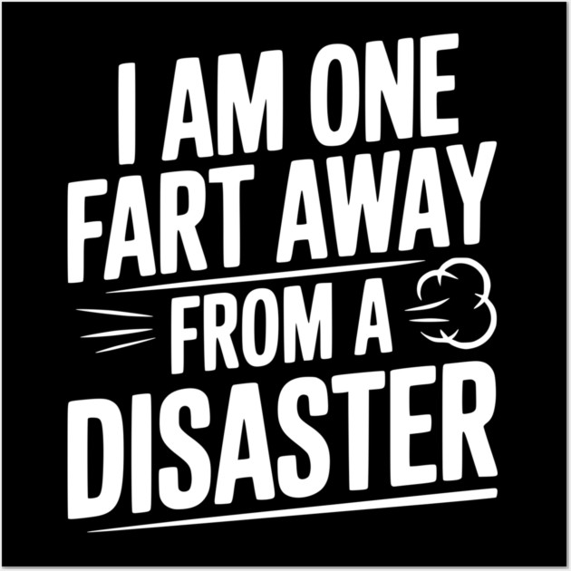 I Am One Fart Away from a Disaster Wall Art by Frank Ring
