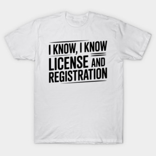 I Know I Know License and Registration T-Shirt