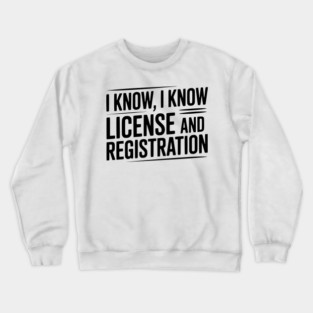 I Know I Know License and Registration Crewneck Sweatshirt