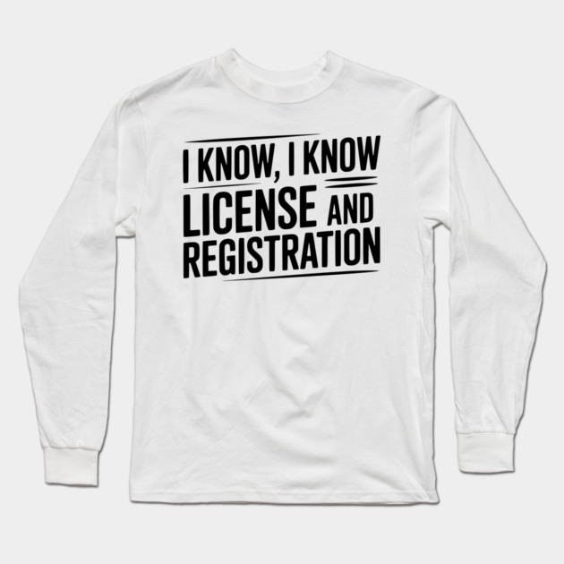 I Know I Know License and Registration Long Sleeve T-Shirt by Frank Ring