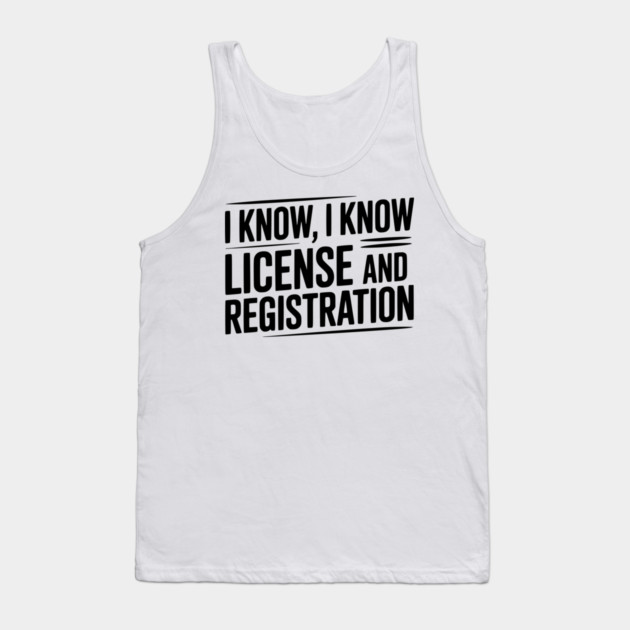 I Know I Know License and Registration Tank Top by Frank Ring
