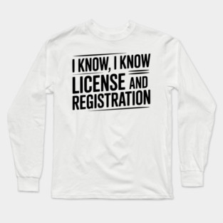 I Know I Know License and Registration Long Sleeve T-Shirt