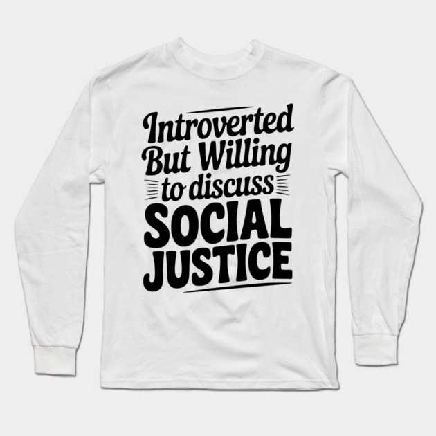 Introverted but Willing to Discuss Social Justice Long Sleeve T-Shirt by Frank Ring