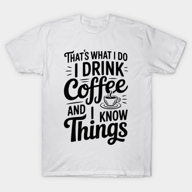 That's What I Do I Drink Coffee and I Know Things T-Shirt by Frank Ring