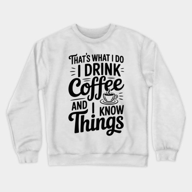 That's What I Do I Drink Coffee and I Know Things Crewneck Sweatshirt by Frank Ring
