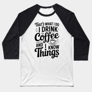 That's What I Do I Drink Coffee and I Know Things Baseball T-Shirt