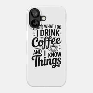 That's What I Do I Drink Coffee and I Know Things Phone Case