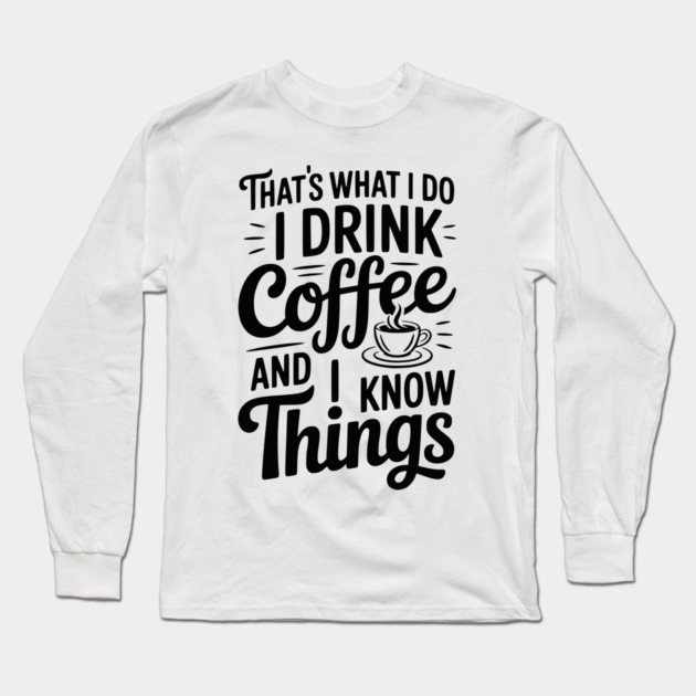 That's What I Do I Drink Coffee and I Know Things Long Sleeve T-Shirt by Frank Ring