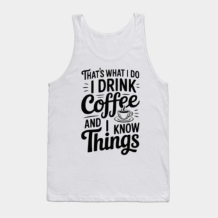 That's What I Do I Drink Coffee and I Know Things Tank Top