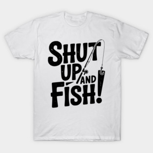 Shut Up and Fish! T-Shirt