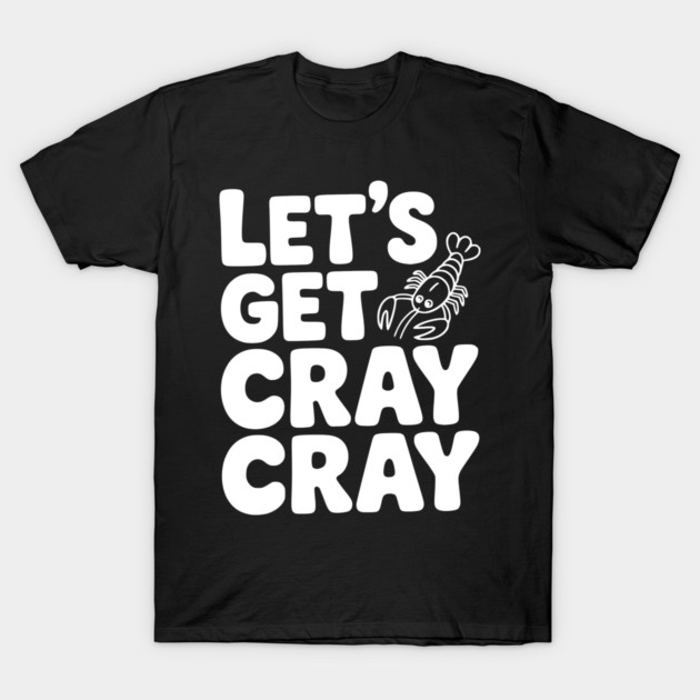 Let's Get Cray Cray T-Shirt by Frank Ring