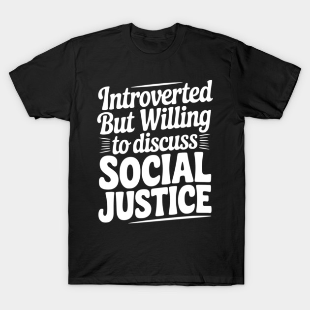 Introverted but Willing to Discuss Social Justice T-Shirt by Frank Ring