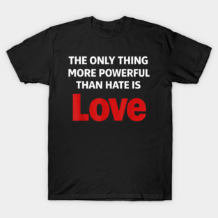 The Only Thing More Powerful Than Hate is Love T-Shirt