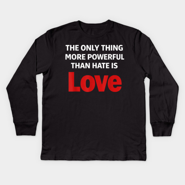 The Only Thing More Powerful Than Hate is Love Kids Long Sleeve T-Shirt by Donald's Store 2