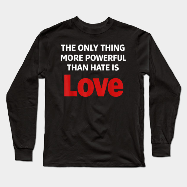 The Only Thing More Powerful Than Hate is Love Long Sleeve T-Shirt by Donald's Store 2
