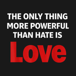 The Only Thing More Powerful Than Hate is Love T-Shirt
