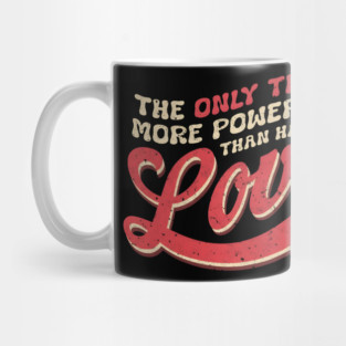 The-Only-Thing-More-Powerful-Than-Hate-is-Love Mug
