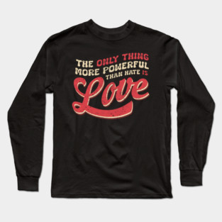 The-Only-Thing-More-Powerful-Than-Hate-is-Love Long Sleeve T-Shirt